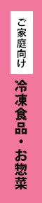 ご家庭向け 冷凍食品とお惣菜